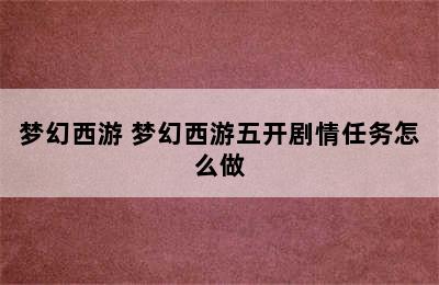 梦幻西游 梦幻西游五开剧情任务怎么做